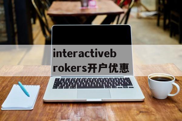 包含interactivebrokers开户优惠的词条