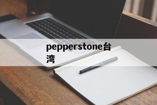 关于pepperstone台湾的信息